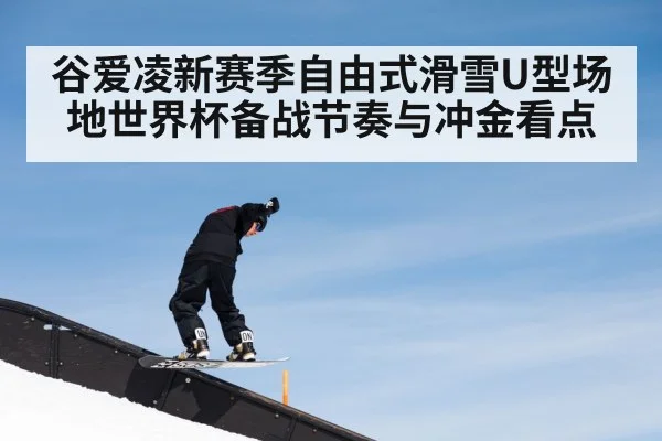 谷爱凌新赛季自由式滑雪U型场地世界杯备战节奏与冲金看点 - kaiyun